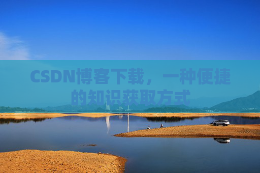 CSDN博客下载，一种便捷的知识获取方式